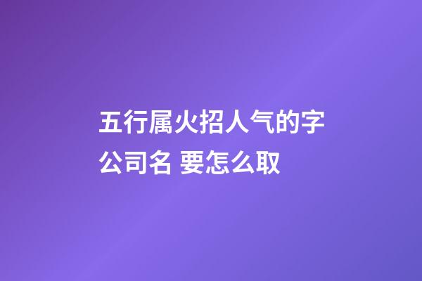 五行属火招人气的字公司名 要怎么取